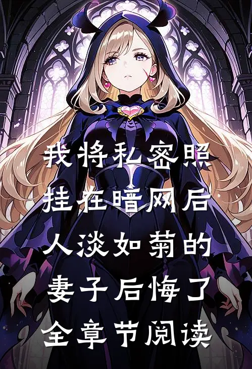 我将私密照挂在暗网后，人淡如菊的妻子后悔了全章节阅读
