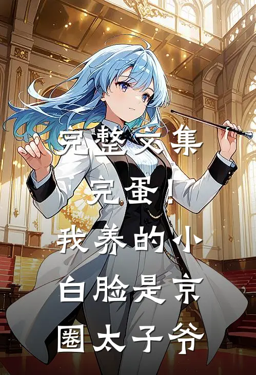 完整文集完蛋！我养的小白脸是京圈太子爷