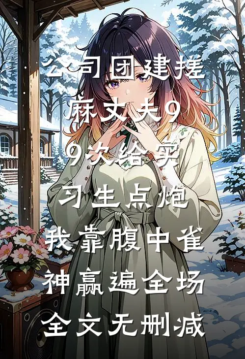 公司团建搓麻丈夫99次给实习生点炮，我靠腹中雀神赢遍全场全文无删减