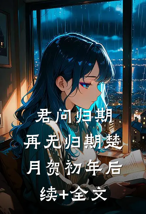 君问归期，再无归期楚月贺初年后续+全文