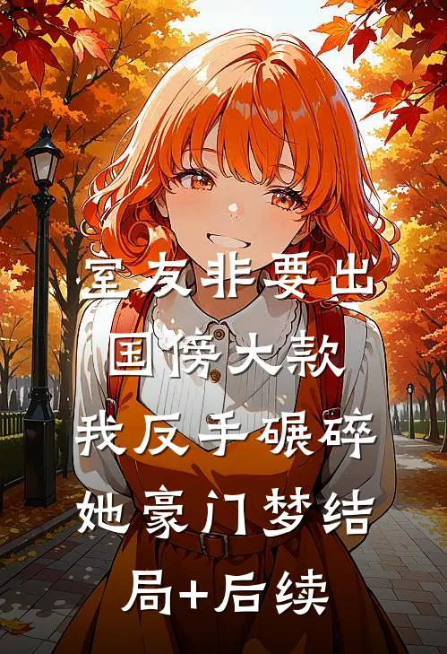 室友非要出国傍大款，我反手碾碎她豪门梦结局+后续