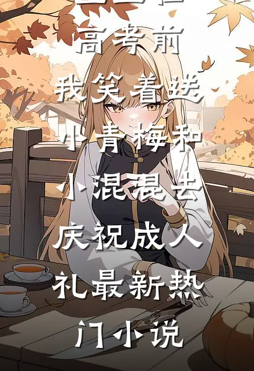 重生在高考前，我笑着送小青梅和小混混去庆祝成人礼最新热门小说