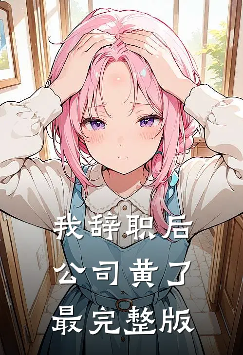 我辞职后，公司黄了最完整版