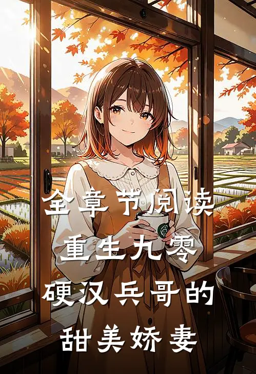 全章节阅读重生九零，硬汉兵哥的甜美娇妻