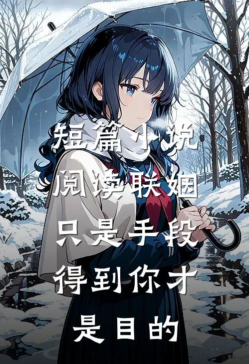 短篇小说阅读联姻只是手段，得到你才是目的