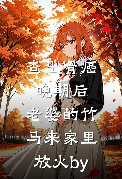 查出骨癌晚期后，老婆的竹马来家里放火by