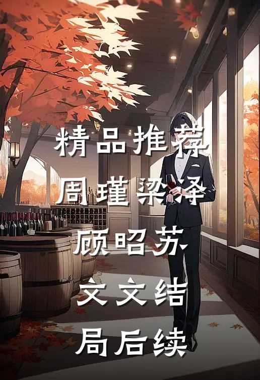 精品推荐周瑾梁泽顾昭苏文文结局后续
