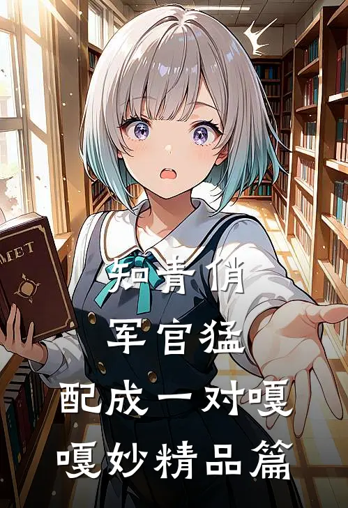 知青俏，军官猛，配成一对嘎嘎妙精品篇