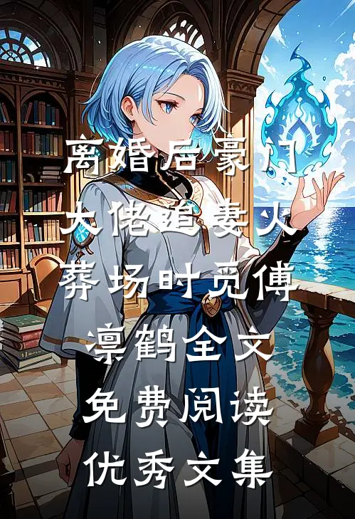 离婚后豪门大佬追妻火葬场时觅傅凛鹤全文免费阅读优秀文集