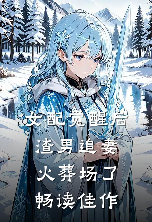 女配觉醒后，渣男追妻火葬场了畅读佳作