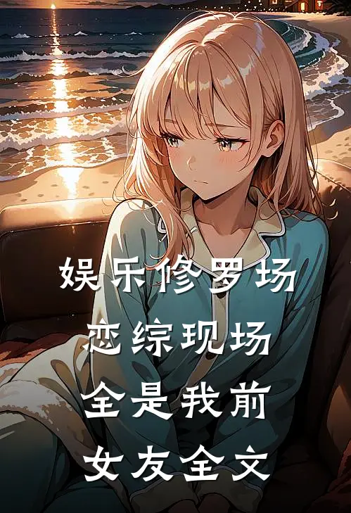 娱乐修罗场：恋综现场全是我前女友全文