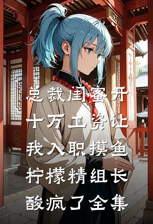总裁闺蜜开十万工资让我入职摸鱼，柠檬精组长酸疯了全集