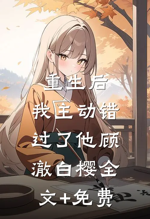 重生后，我主动错过了他顾澈白樱全文+免费