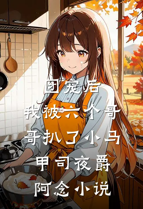团宠后，我被六个哥哥扒了小马甲司夜爵阿念小说