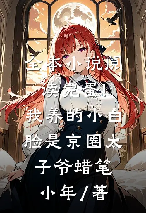 全本小说阅读完蛋!我养的小白脸是京圈太子爷 蜡笔小年 / 著