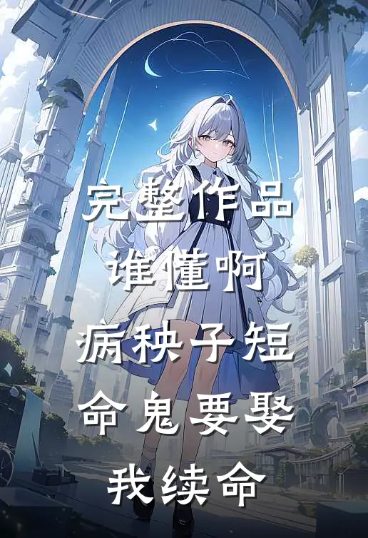 完整作品谁懂啊，病秧子短命鬼要娶我续命