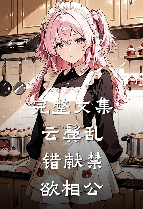 完整文集云鬓乱，错献禁欲相公