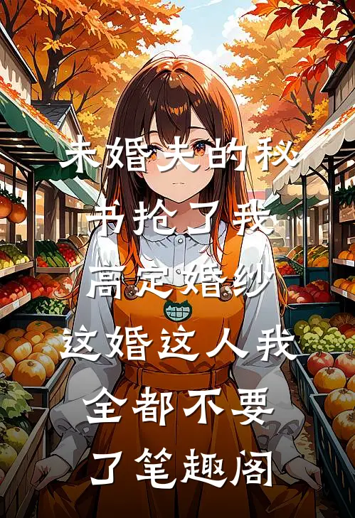 未婚夫的秘书抢了我高定婚纱，这婚这人我全都不要了笔趣阁