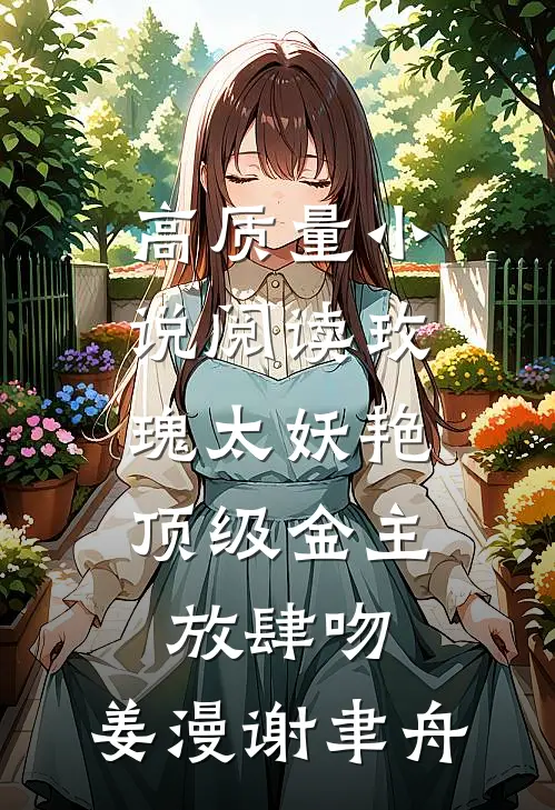 高质量小说阅读玫瑰太妖艳,顶级金主放肆吻:姜漫谢聿舟