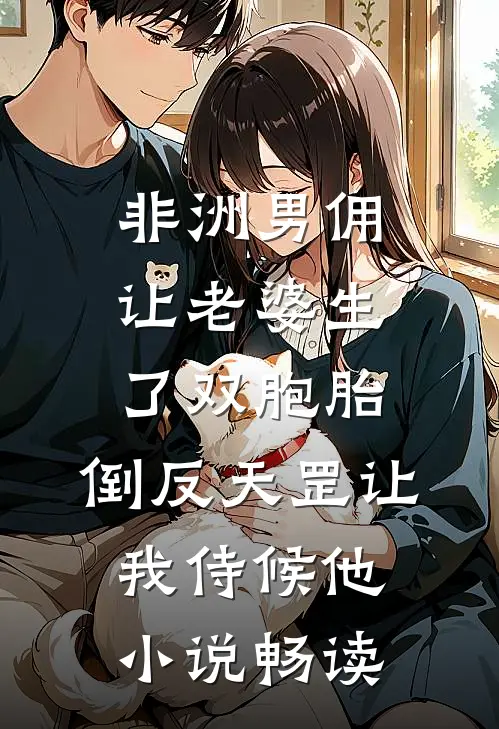 非洲男佣让老婆生了双胞胎，倒反天罡让我侍候他小说畅读