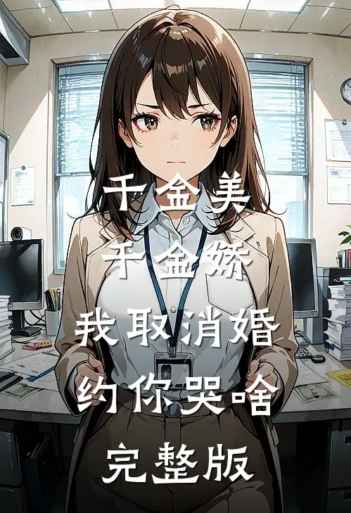 千金美，千金娇，我取消婚约你哭啥完整版