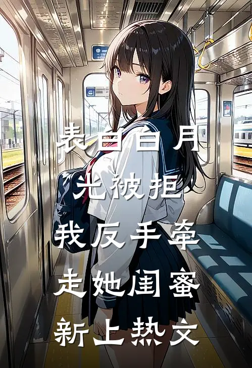 表白白月光被拒，我反手牵走她闺蜜新上热文