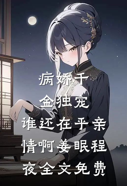 病娇千金独宠，谁还在乎亲情啊姜眠程夜全文免费