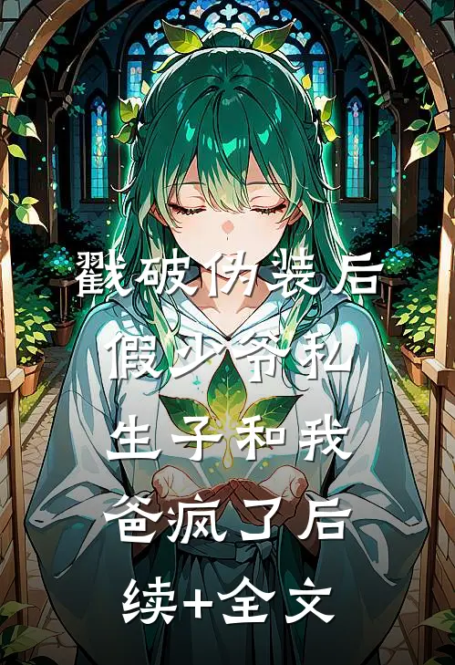 戳破伪装后，假少爷私生子和我爸疯了后续+全文