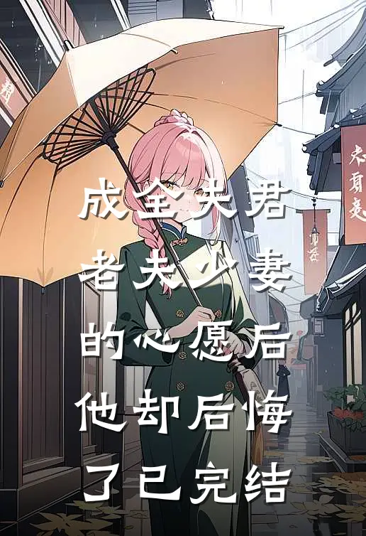 成全夫君老夫少妻的心愿后，他却后悔了已完结