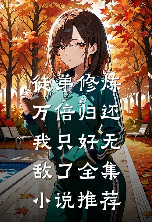 徒弟修炼万倍归还，我只好无敌了全集小说推荐