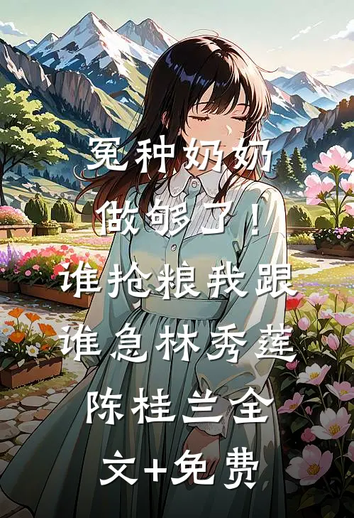 冤种奶奶做够了！谁抢粮我跟谁急林秀莲陈桂兰全文+免费