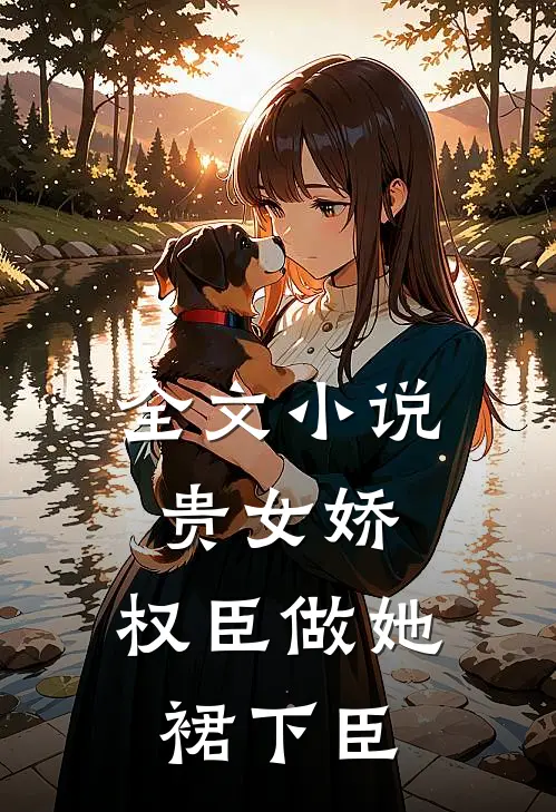 全文小说贵女娇：权臣做她裙下臣