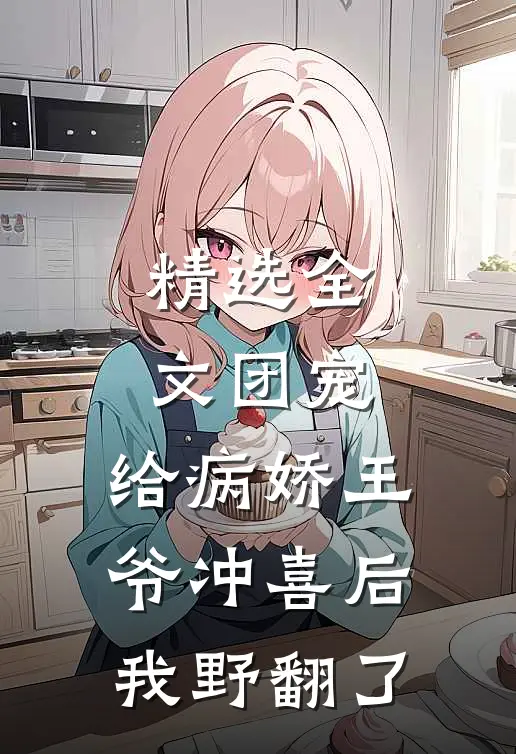 精选全文团宠：给病娇王爷冲喜后我野翻了