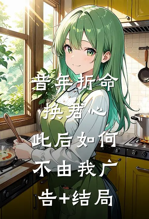 昔年折命换君心，此后如何不由我广告+结局