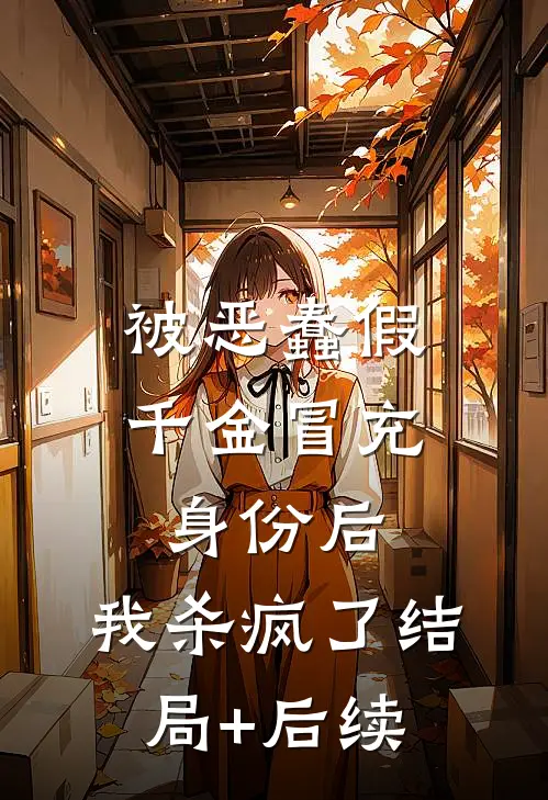 被恶蠢假千金冒充身份后，我杀疯了结局+后续