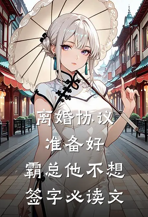 离婚协议准备好，霸总他不想签字必读文