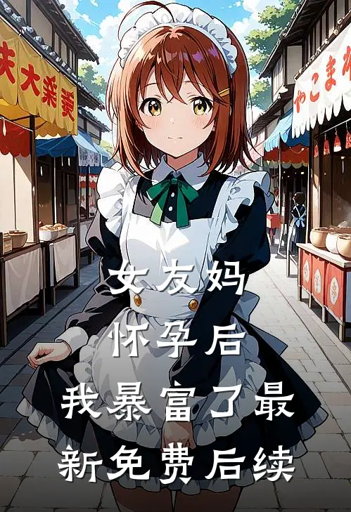 女友妈怀孕后，我暴富了最新免费后续