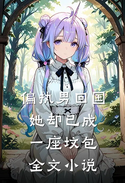 偏执男回国：她却已成一座坟包全文小说