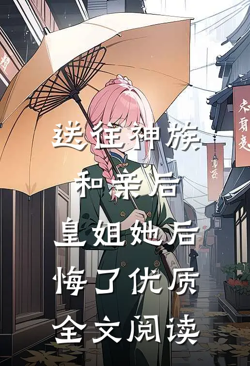 送往神族和亲后，皇姐她后悔了优质全文阅读