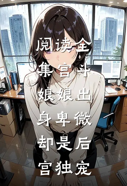 阅读全集宫斗：娘娘出身卑微，却是后宫独宠