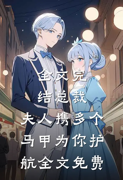 全文完结总裁,夫人携多个马甲为你护航全文免费