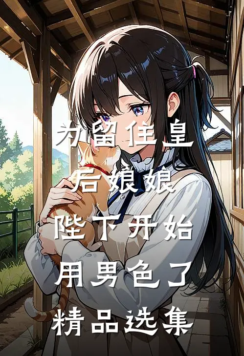 为留住皇后娘娘，陛下开始用男色了精品选集