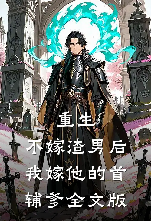 重生：不嫁渣男后，我嫁他的首辅爹全文版