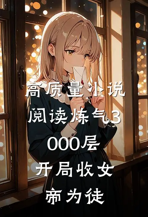 高质量小说阅读炼气3000层，开局收女帝为徒