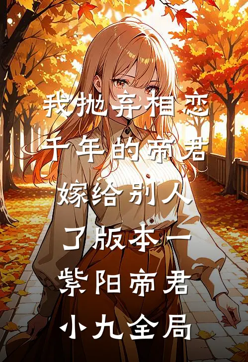 我抛弃相恋千年的帝君嫁给别人了 版本一紫阳帝君小九全局