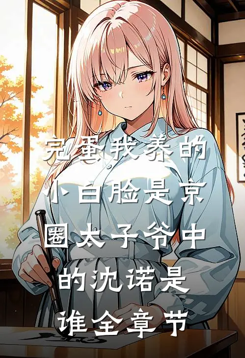 完蛋我养的小白脸是京圈太子爷中的沈诺是谁全章节