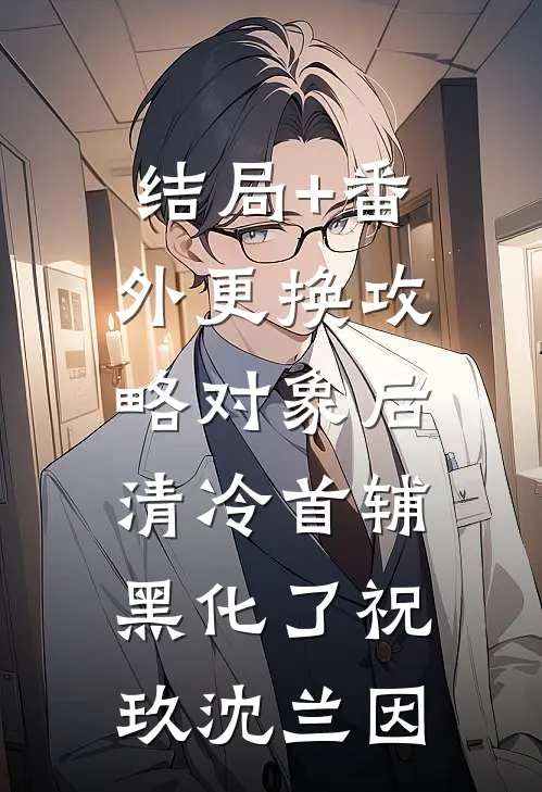 结局+番外更换攻略对象后，清冷首辅黑化了祝玖沈兰因