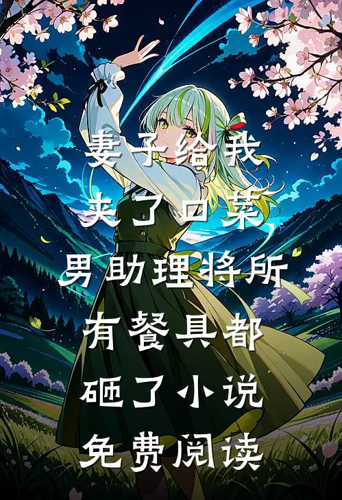 妻子给我夹了口菜，男助理将所有餐具都砸了小说免费阅读