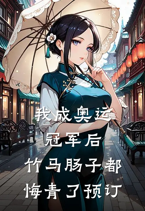 我成奥运冠军后，竹马肠子都悔青了预订