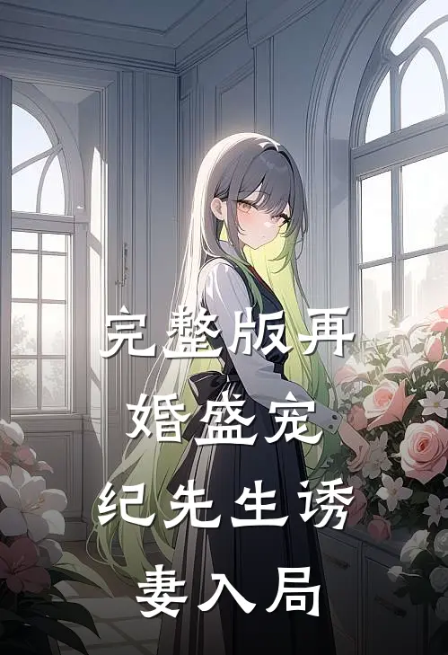 完整版再婚盛宠：纪先生诱妻入局